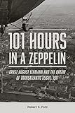 101 Hours in a Zeppelin: Ernst August Lehmann and the Dream of Transatlantic Flight, 1917
