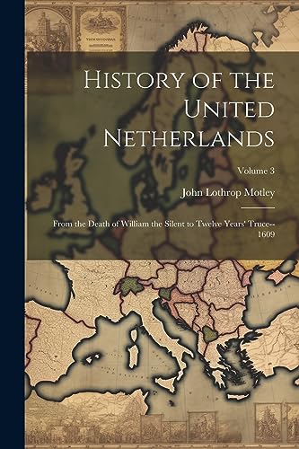 History of the United Netherlands: From the Death of William the Silent to Twelve Years' Truce--1609; Volume 3