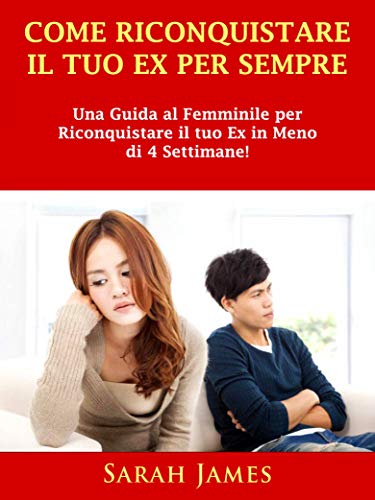 Come Riconquistare il Tuo Ex per Sempre: Una Guida al Femminile per Riconquistare il tuo Ex in Meno di 4 Settimane!