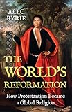 The World's Reformation: How Protestantism Became a Global Religion