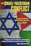 The Israeli-Palestinian Conflict: A Beginner’s Guide to Objective Understanding Through a Fact-Based Journey From Past to Present