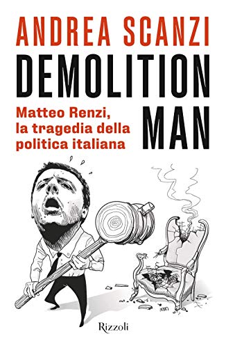Demolition man. Matteo Renzi, la tragedia della politica italian
