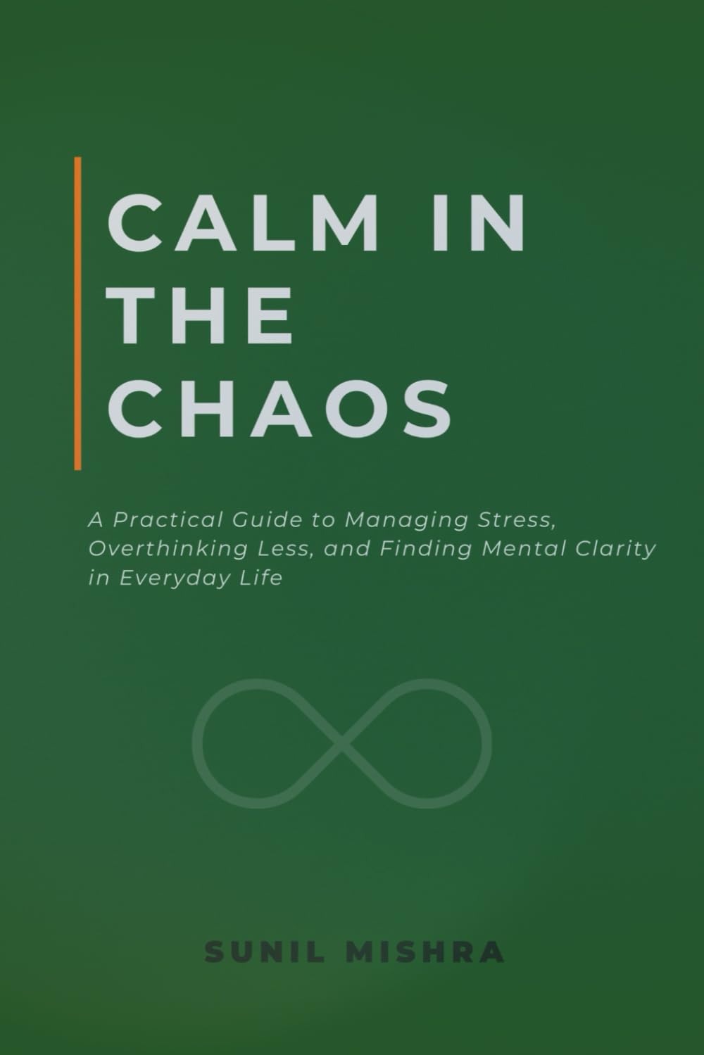 Calm in the Chaos: A Practical Guide to Managing Stress, Overthinking Less, and Finding Mental Clarity in Everyday Life