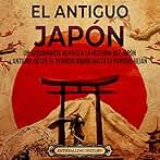El antiguo Japón: Un apasionante repaso a la historia del Japón antiguo, desde el periodo Jomon hasta el periodo Heian (La Antigua Asia)