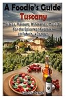 A Foodie's Guide to Tuscany: Places, Flavours, Itineraries, Must Do for the Epicurian Explorer - 20 Fabulous Recipes: Volume 1 (Flavours of the World) 1496092791 Book Cover