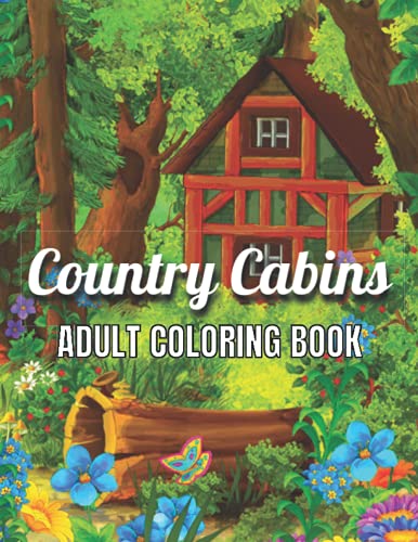 Country Cabins Adult Coloring Book: An Adult Coloring Book Featuring Charming Interior Design, Rustic Cabins, Enchanting Countryside Scenery with ... and Relaxation.(Adult Coloring Book)