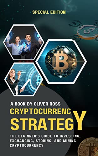 CRYPTOCURRENCY STRATEGY: THE BEGINNERS GUIDE TO INVESTING,EXCHANGING, STORING, AND MINING ...