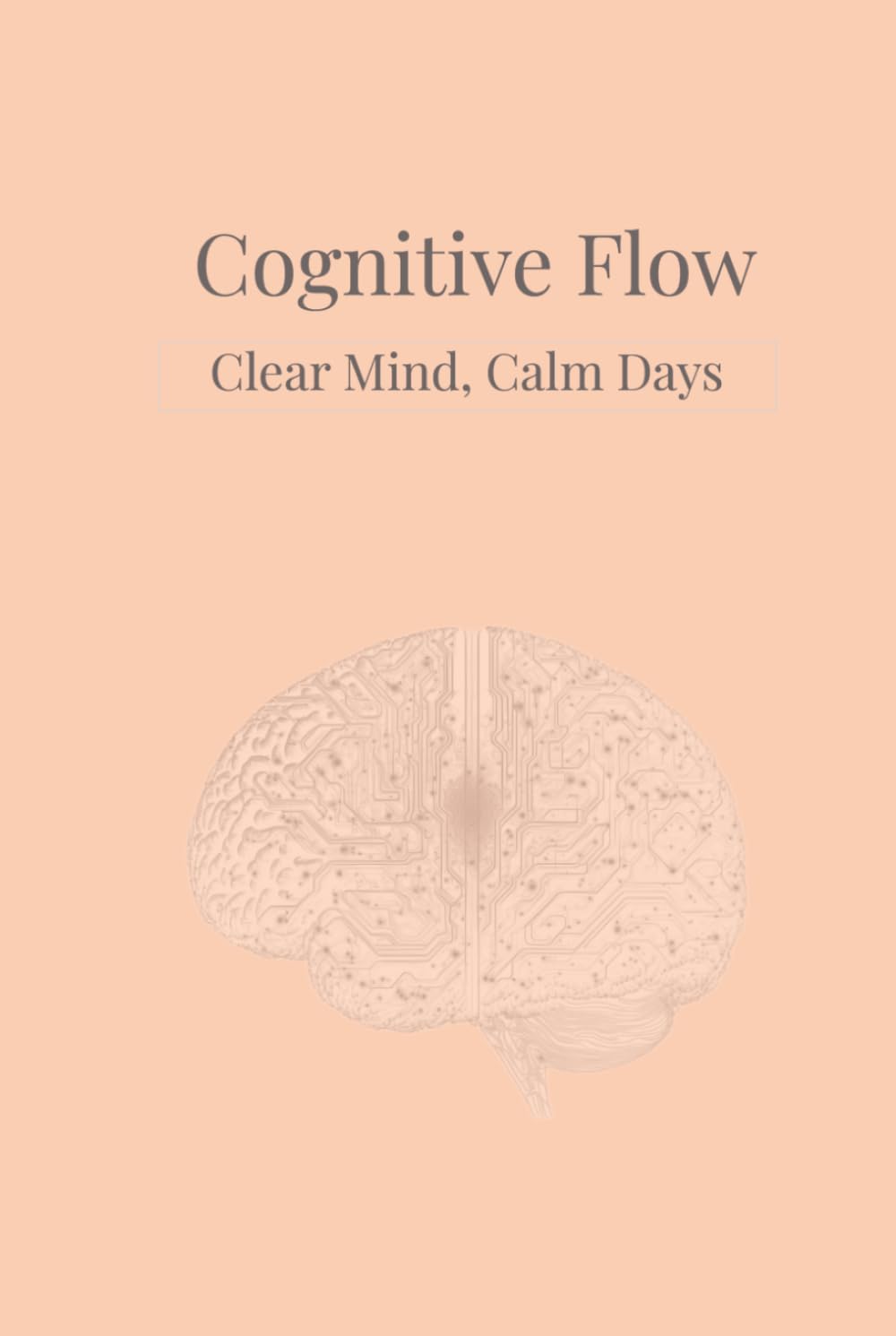 Cognitive Flow: Clear Mind, Calm Days: A Gentle Daily Planner