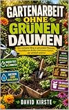 Gartenarbeit ohne grünen Daumen: Der Praxis-Guide für Anfänger: Boden, Licht und Wasser richtig einschätzen und Schritt für Schritt zum ersten gesunden Garten