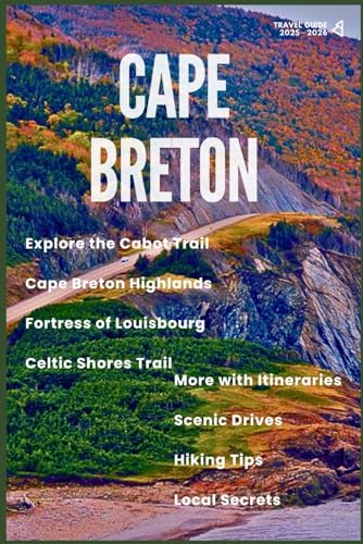 CAPE BRETON TRAVEL GUIDE 2025–2026: Explore the Cabot Trail, Cape Breton Highlands, Fortress of Louisbourg, Celtic Shores Trail & More with Itineraries, Scenic Drives, Hiking Tips & Local Secrets