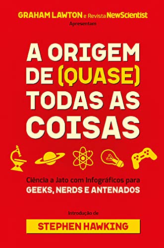 A Origem de (quase) Todas as Coisas: Ciência a Jato com Infográficos Para Geeks, Nerds e Antenados