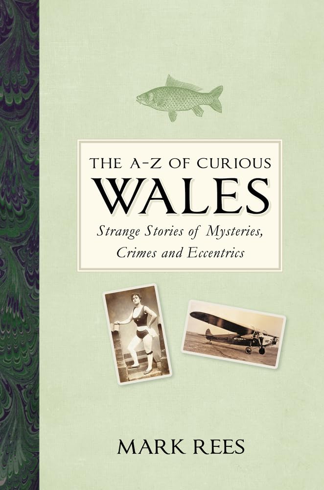 The A-Z of Curious Wales: Strange Stories of Mysteries, Crimes and Eccentrics...