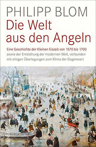 Die Welt aus den Angeln: Eine Geschichte der Kleinen Eiszeit von 1570 bis 1700 sowie der Entstehung