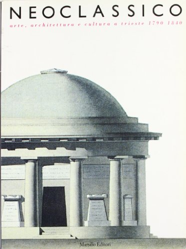 Neoclassico. Arte, architettura e cultura a Trieste (1790-1840)