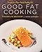 Good Fat Cooking: Recipes for a Flavor-Packed, Healthy Life: A Cookbook