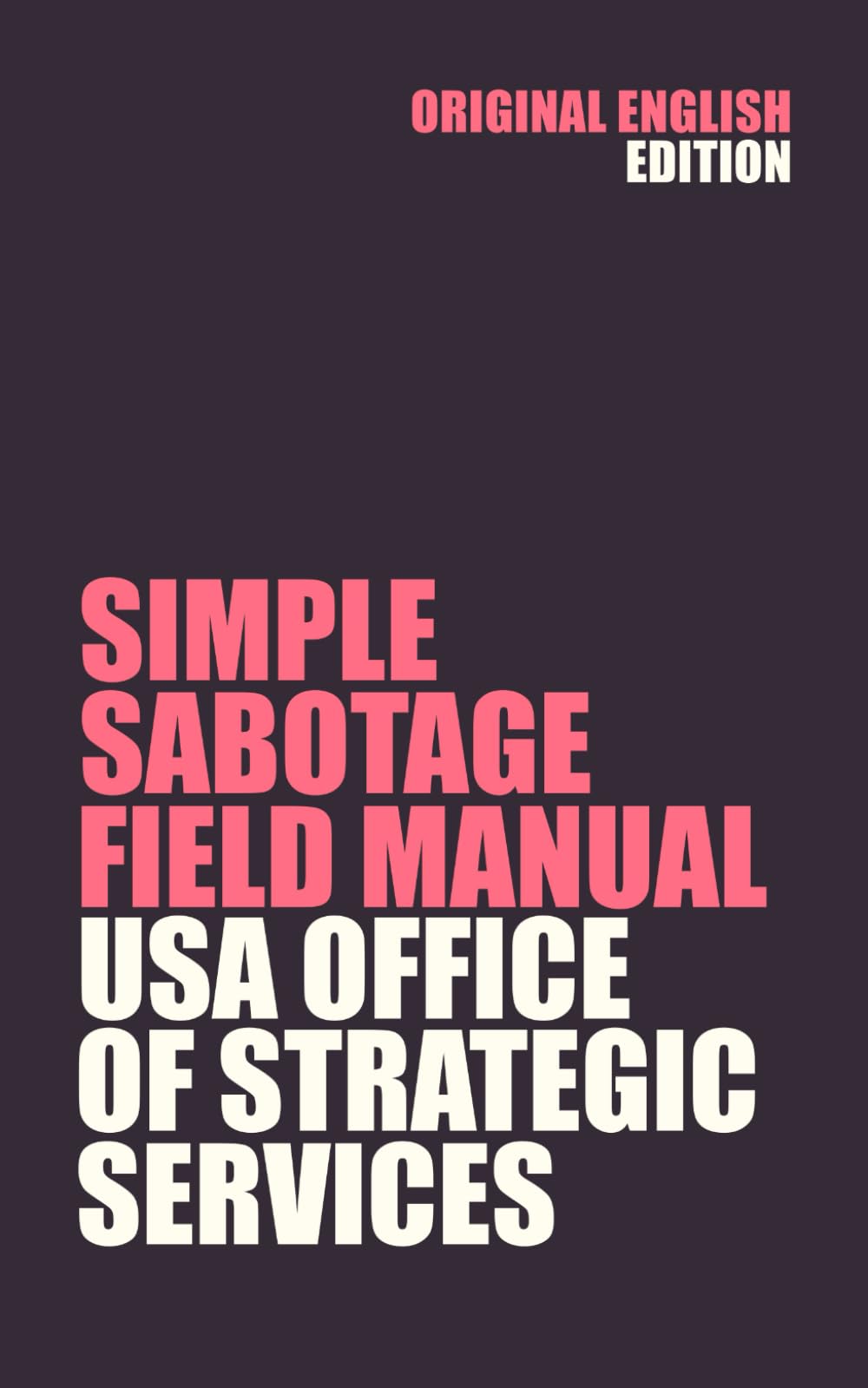 Simple Sabotage Field Manual: United States Office of Strategic Services (CIA predecessor)
