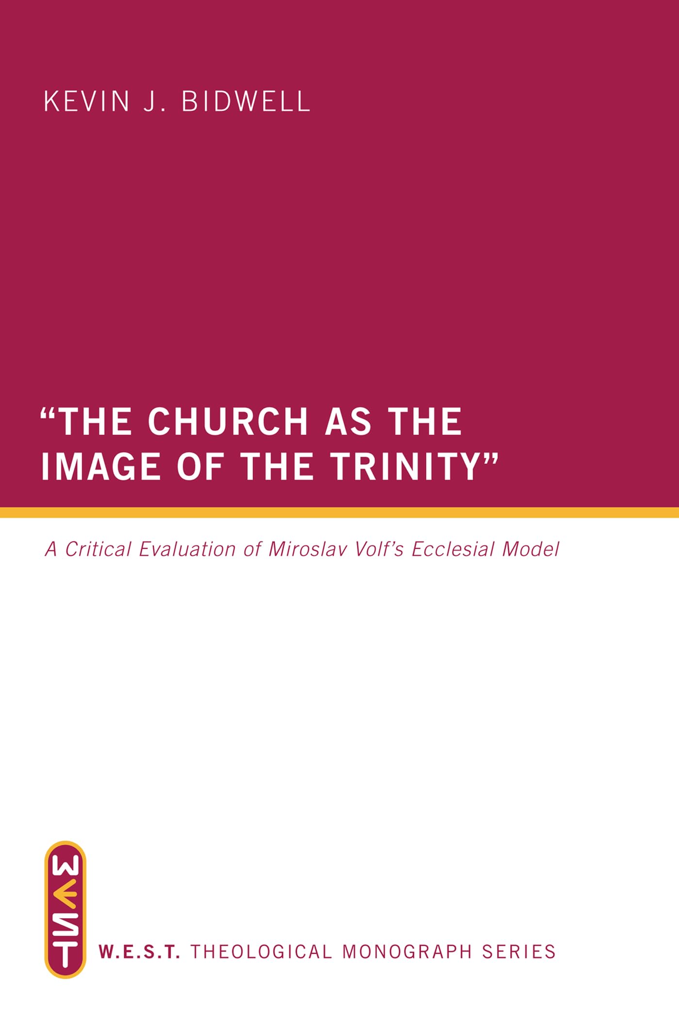 "The Church as the Image of the Trinity": A Critical Evaluation of Miroslav Volf's Ecclesial Model: A Critical Evaluation of Miroslav Volf's Ecclesial Model: WEST Theological Monograph Series: 1