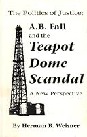 The Politics of Justice: A.B. Fall and the Teapot Dome Scandal 1880047039 Book Cover