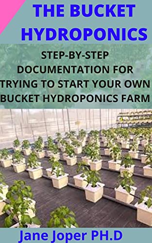 THE BUCKET HYDROPONICS: STEP-BY-STEP DOCUMENTATION FOR TRYING TO START YOUR OWN BUCKET HYDROPONICS FARM