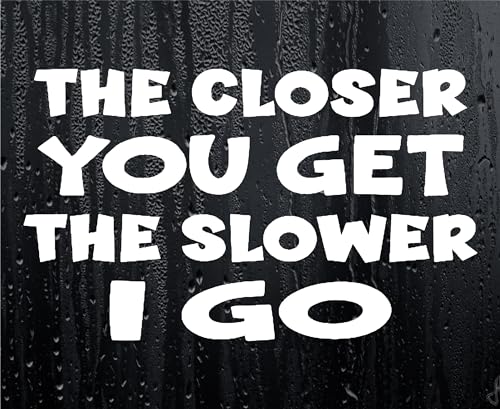 Car Sticker The Closer You Get The Slower I Go Funny Novelty Van Window Bumper Boot Door Decal Gift Present