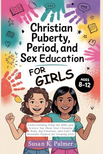 Christian Puberty, Period, and Sex Education for Girls 8-12 Year Olds: What the Bible and Science Says About Your Changing Body, Big Emotions and God's Beautiful Purpose for Growing Girls