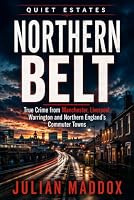Northern Belt: True Crime from Manchester, Liverpool, Warrington and Northern England’s Commuter Towns (Quiet Estates) B0HD2WZFHP Book Cover