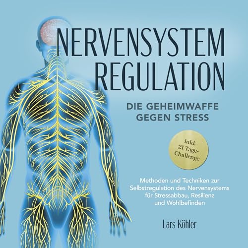 Nervensystem Regulation - Die Geheimwaffe gegen Stress: Methoden und Techniken zur Selbstregulation des Nervensystems für Stressabbau, Resilienz und Wohlbefinden
