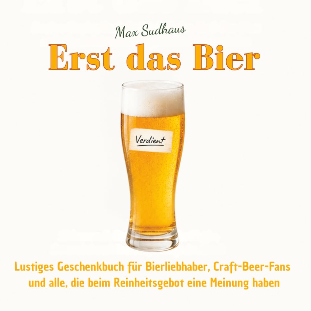Erst das Bier - Lustiges Geschenkbuch für Bierliebhaber, Craft-Beer-Fans und alle, die beim Reinheitsgebot eine Meinung haben: 55 humorvolle ... und die wichtigste Frage des Abends