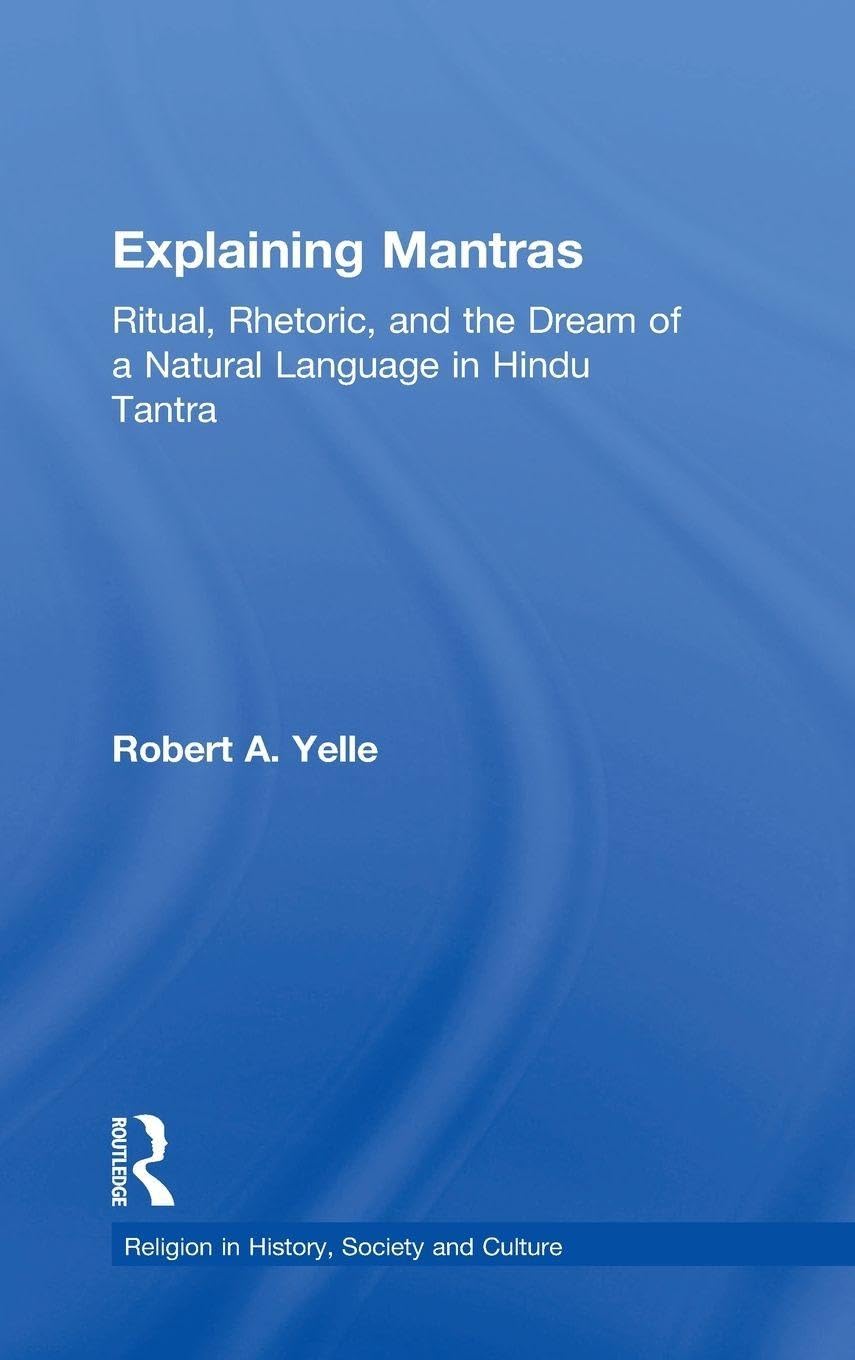Explaining Mantras: Ritual, Rhetoric, and the Dream of a Natural Language in Hindu Tantra (Religion in History, Society and Culture)