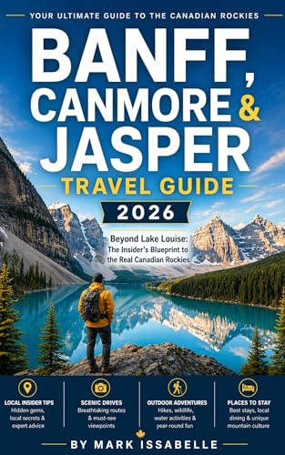 BANFF, CANMORE & JASPER TRAVEL GUIDE 2026: Beyond Lake Louise: The Insider’s Blueprint to the Real Canadian Rockies.