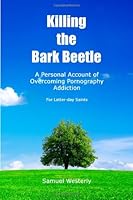 Killing the Bark Beetle: A Personal Account of Overcoming Pornography Addiction 1453867597 Book Cover