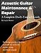 Acoustic Guitar Maintenance and Repair - A Complete Do It Yourself Guide