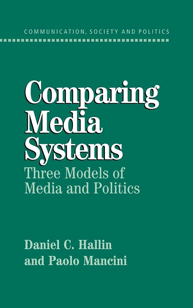 Comparing Media Systems: Three Models of Media and Politics (Communication, Society & Politics)