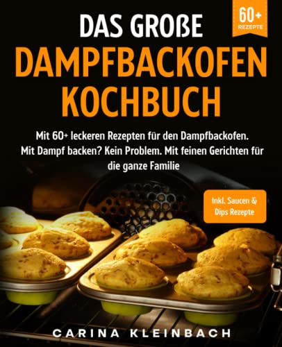 Das große Dampfbackofen Kochbuch: Mit 60+ leckeren Rezepten für den Dampfbackofen. Mit Dampf backen? Kein Problem. Mit feinen Gerichten für die ganze Familie