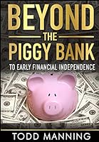 Beyond the Piggy Bank: To Early Financial Independence 0990451127 Book Cover