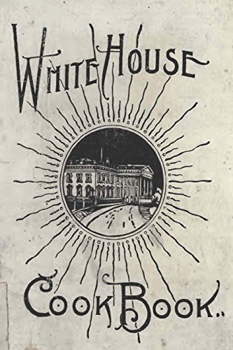 The White House Cookbook: A Comprehensive Cyclopedia Of Information For The Home