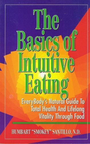 The Basics of Intuitive Eating; Everybody's Natural Guide to Total Health and Lifelong Vitality Through Food