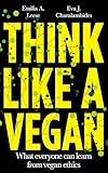Think Like a Vegan: What Everyone Can Learn from Vegan Ethics