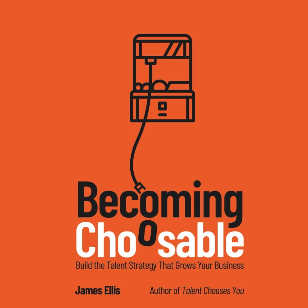Becoming Choosable: Build the Talent Strategy That Grows Your Business