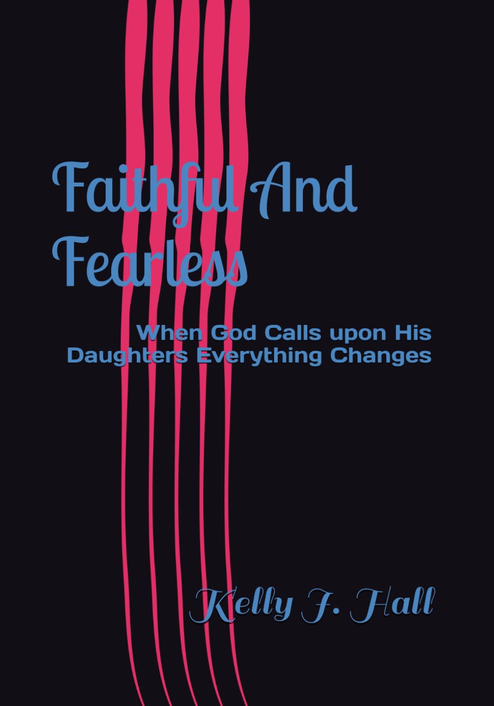Faithful And Fearless: When God Calls upon His Daughters Everything Changes