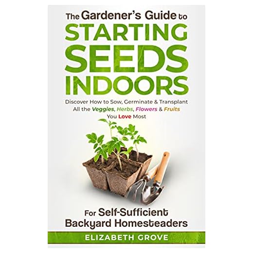 The Gardener's Guide To Starting Seeds Indoors For Self-Sufficient Backyard Homesteaders: Discover How To Sow, Germinate, & Transplant All The Veggies, Herbs, Flowers & Fruits You Love Most