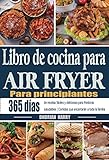  Libro de cocina Air Fryer para principiantes: 365 días de recetas fáciles y deliciosas para freidoras saludables  Comidas que encantarán a toda la familia