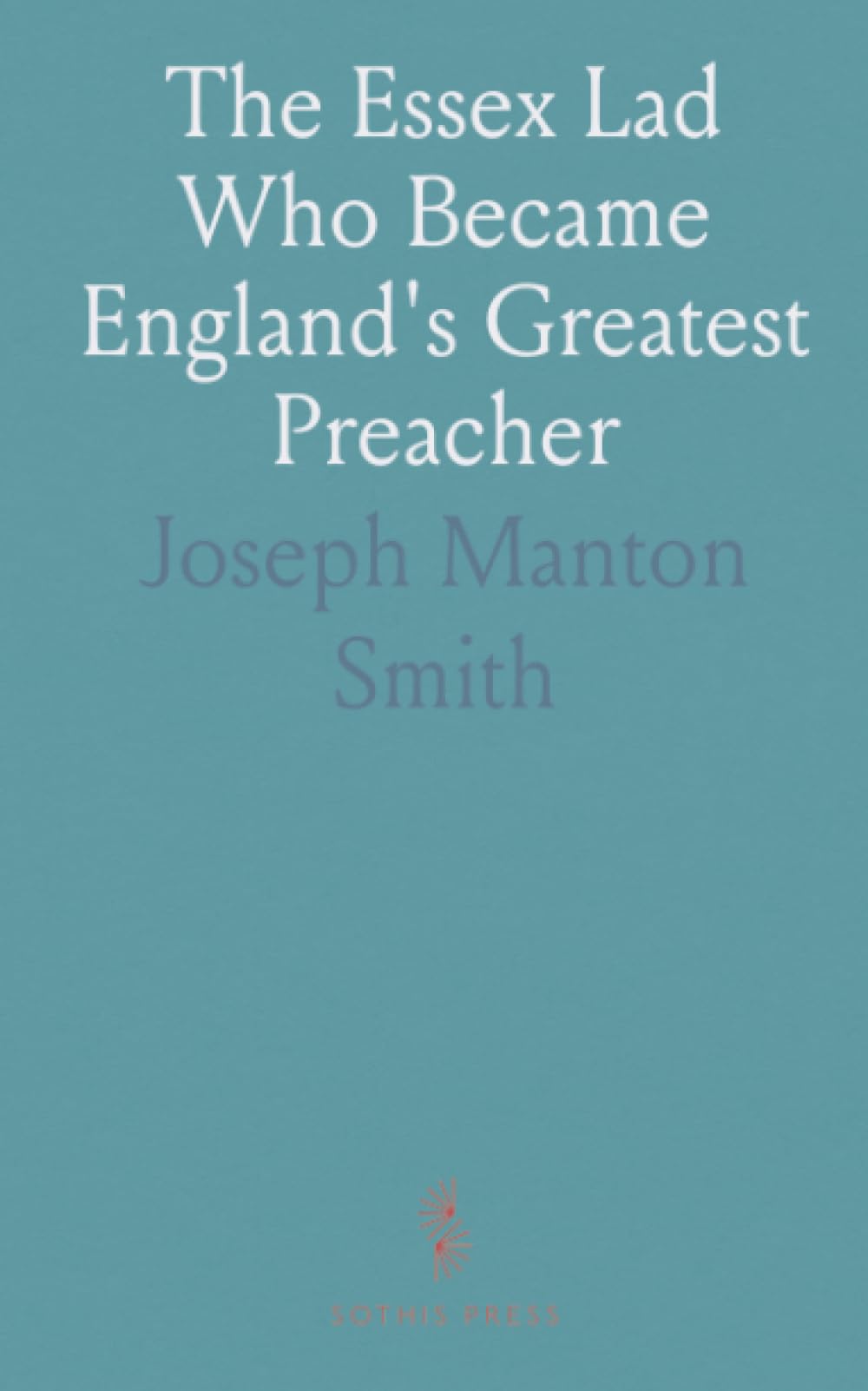 The Essex Lad Who Became England's Greatest Preacher: The Life of Charles Haddon Spurgeon, for Young People
