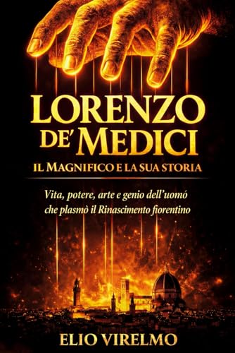 Lorenzo de’ Medici il Magnifico e la sua storia: Vita, potere, arte e genio dell’uomo che plasmò il Rinascimento fiorentino