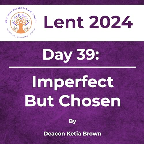 Lent 2024 Day 39: Imperfect But Chosen