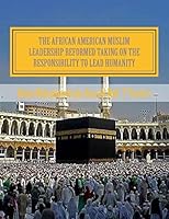 The African American Muslim Leadership Reformed Taking on the responsibility to lead humanity: American Muslim Community Tribute 1489551239 Book Cover