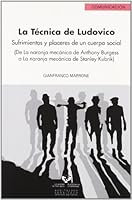 La Tecnica de Ludovico: Sufrimientos y Placeres de Un Cuerpo Soical (de La Naranja Mecanica de Anthony Burgess a la Naranja Mecanica de Stanle 8498602246 Book Cover