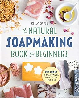 The Natural Soap Making Book for Beginners: Do-It-Yourself Soaps Using All-Natural Herbs, Spices
