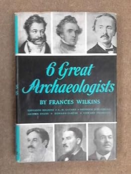 Six great archaeologists: Belzoni, Layard, Schliemann, Evans, Carter, Thompson.