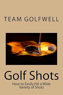 Golf Shots: How to Easily Hit a Wide Variety of Shots like Stingers, Flop Shots, Wet Sand Shots, and Many More for Better Scoring (Golf Instruction)
